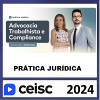 PRÁTICA JÚRIDICA (FORENSE) E ATUALIZAÇÃO - ADVOCACIA TRABALHISTA PREVENTIVA E COMPLIANCE - CEISC 2024