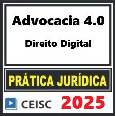 PRÁTICA JÚRIDICA (FORENSE) E ATUALIZAÇÃO - ADVOCACIA 4.0 DIREITO DIGITAL - CEISC 2025