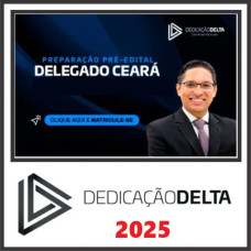 PC CE - Delegado CEARÁ Pré-Edital – DEDICAÇÃO DELTA - 2025