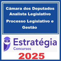 Câmara dos Deputados (Analista Legislativo - Processo Legislativo e Gestão) – Estratégia 2025
